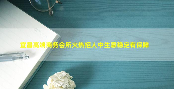 宜昌高端商务会所火热招人中生意稳定有保障