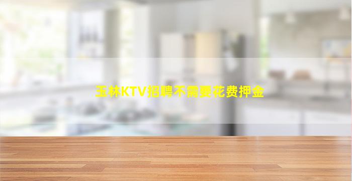 玉林KTV招聘不需要花费押金