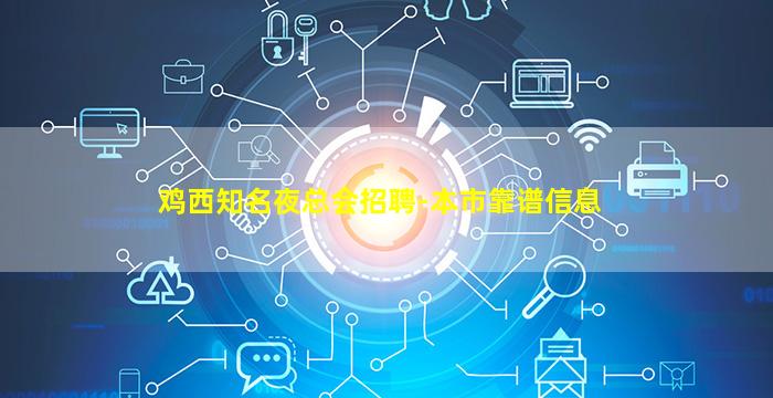 鸡西知名夜总会招聘-本市靠谱信息